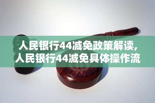 人民银行44减免政策解读,人民银行44减免具体操作流程