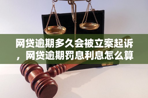 网贷逾期多久会被立案起诉，网贷逾期罚息利息怎么算