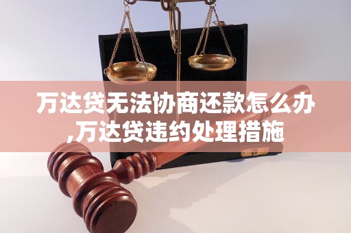 万达贷无法协商还款怎么办,万达贷违约处理措施