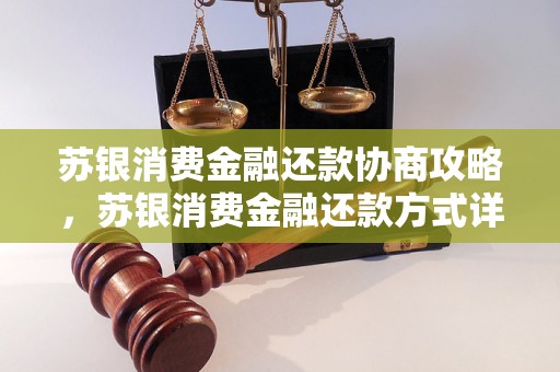 苏银消费金融还款协商攻略，苏银消费金融还款方式详解