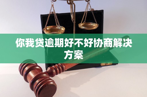 你我贷逾期好不好协商解决方案