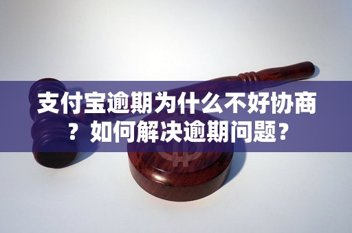 支付宝逾期为什么不好协商？如何解决逾期问题？