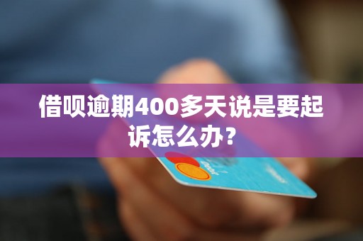 借呗逾期400多天说是要起诉怎么办？