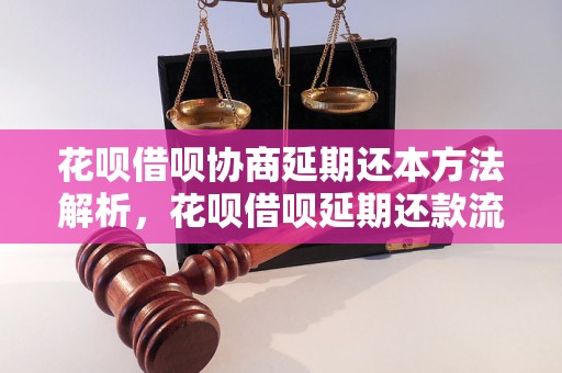 花呗借呗协商延期还本方法解析，花呗借呗延期还款流程介绍