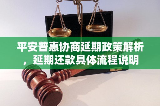 平安普惠协商延期政策解析，延期还款具体流程说明