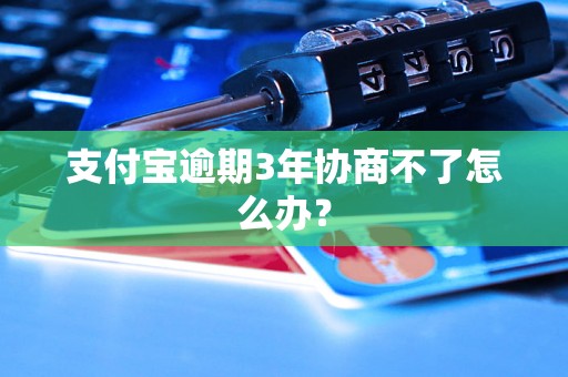 支付宝逾期3年协商不了怎么办？