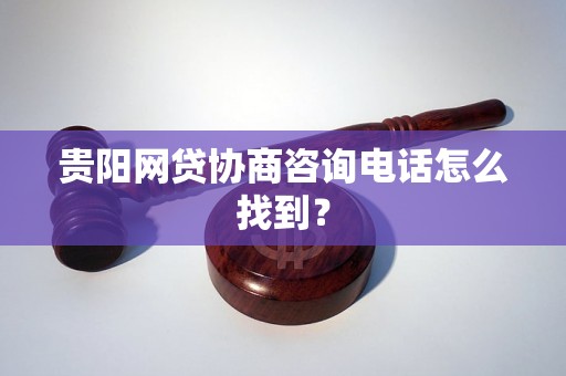 贵阳网贷协商咨询电话怎么找到？