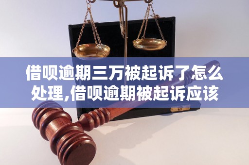 借呗逾期三万被起诉了怎么处理,借呗逾期被起诉应该如何应对