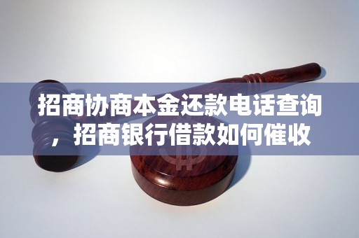 招商协商本金还款电话查询，招商银行借款如何催收