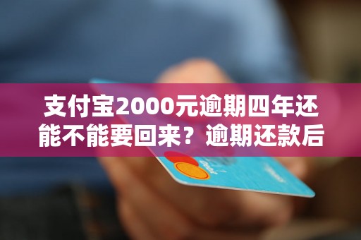 支付宝2000元逾期四年还能不能要回来？逾期还款后果严重吗？