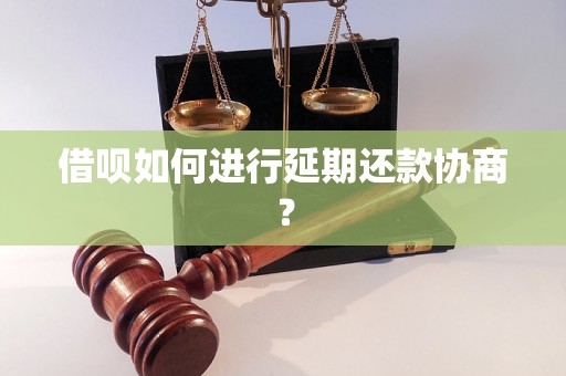 借呗如何进行延期还款协商？