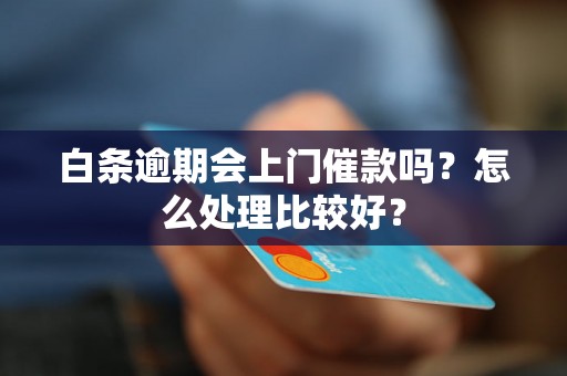 白条逾期会上门催款吗？怎么处理比较好？