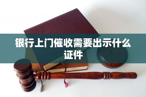 银行上门催收需要出示什么证件