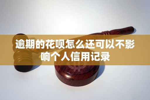 逾期的花呗怎么还可以不影响个人信用记录