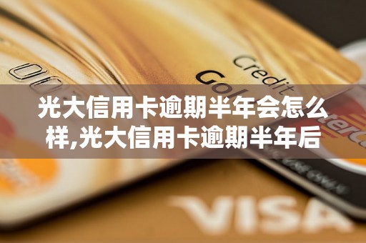 光大信用卡逾期半年会怎么样,光大信用卡逾期半年后果严重吗