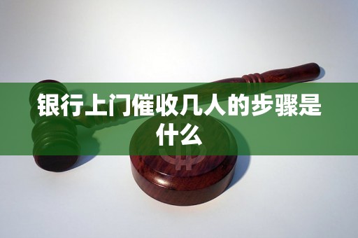 银行上门催收几人的步骤是什么