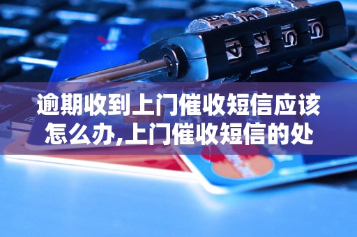 逾期收到上门催收短信应该怎么办,上门催收短信的处理方法