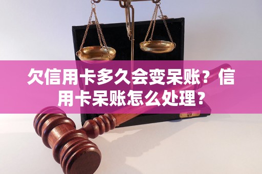 欠信用卡多久会变呆账？信用卡呆账怎么处理？