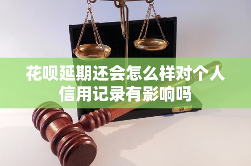 花呗延期还会怎么样对个人信用记录有影响吗