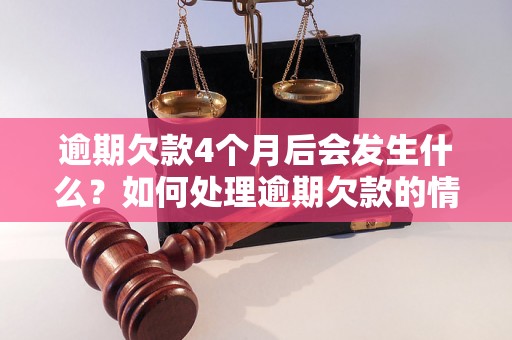 逾期欠款4个月后会发生什么？如何处理逾期欠款的情况？