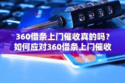 360借条上门催收真的吗？如何应对360借条上门催收的情况？