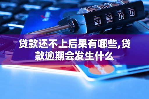 贷款还不上后果有哪些,贷款逾期会发生什么