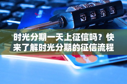 时光分期一天上征信吗？快来了解时光分期的征信流程