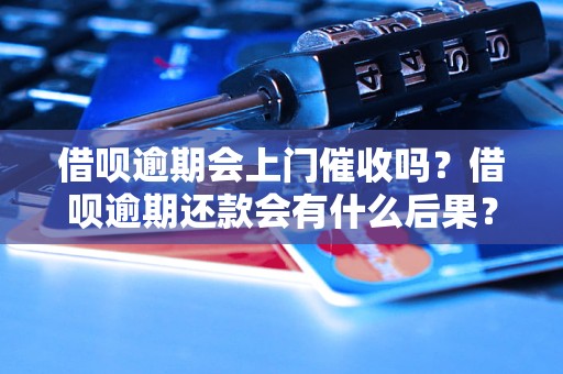 借呗逾期会上门催收吗？借呗逾期还款会有什么后果？