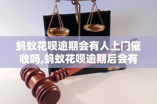 蚂蚁花呗逾期会有人上门催收吗,蚂蚁花呗逾期后会有什么后果