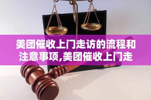 美团催收上门走访的流程和注意事项,美团催收上门走访的效果如何