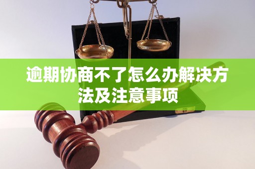 逾期协商不了怎么办解决方法及注意事项