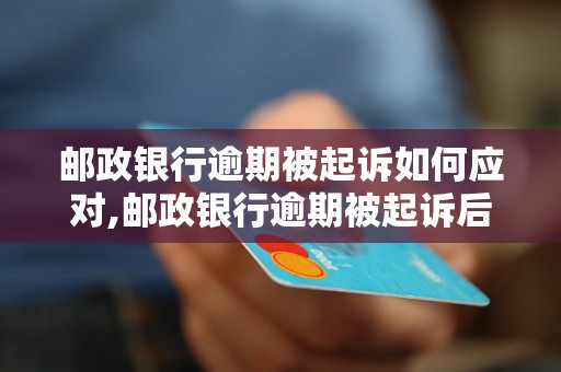 邮政银行逾期被起诉如何应对,邮政银行逾期被起诉后的解决方法