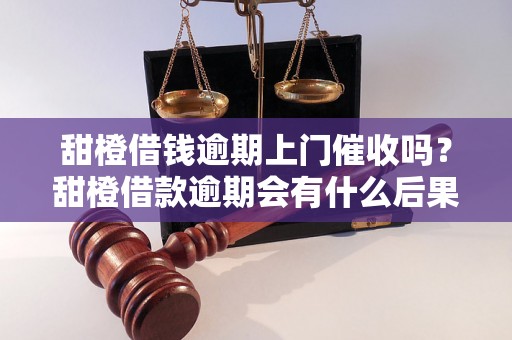 甜橙借钱逾期上门催收吗？甜橙借款逾期会有什么后果？