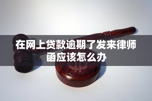 在网上贷款逾期了发来律师函应该怎么办