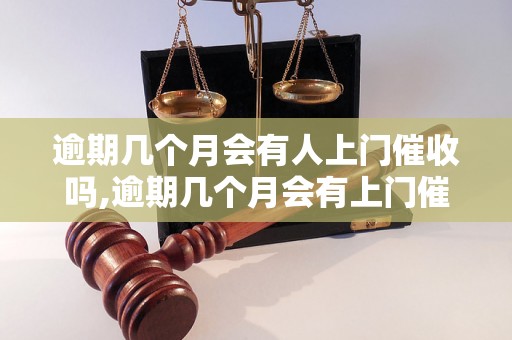 逾期几个月会有人上门催收吗,逾期几个月会有上门催收吗