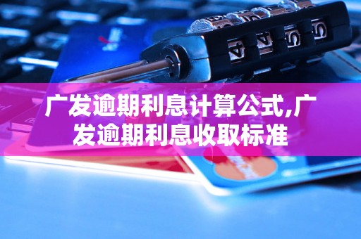 广发逾期利息计算公式,广发逾期利息收取标准