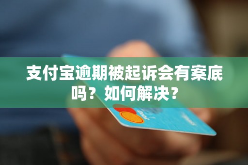 支付宝逾期被起诉会有案底吗？如何解决？