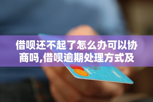 借呗还不起了怎么办可以协商吗,借呗逾期处理方式及协商解决方法