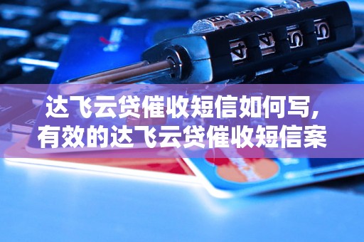 达飞云贷催收短信如何写,有效的达飞云贷催收短信案例