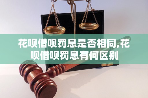 花呗借呗罚息是否相同,花呗借呗罚息有何区别