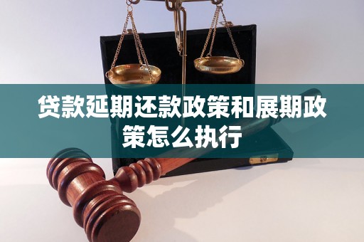 贷款延期还款政策和展期政策怎么执行