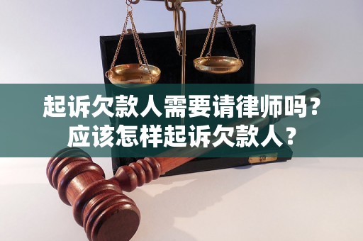 起诉欠款人需要请律师吗？应该怎样起诉欠款人？