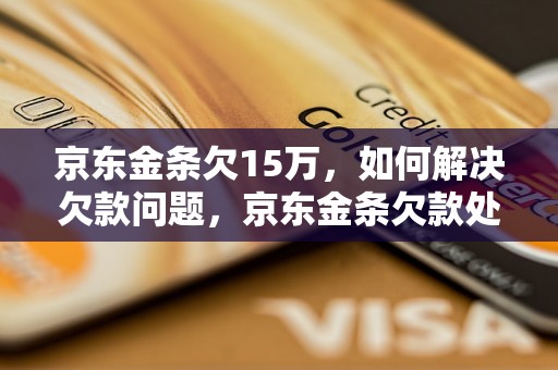 京东金条欠15万，如何解决欠款问题，京东金条欠款处理方法