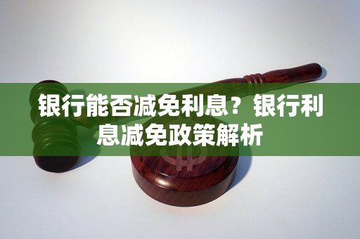 银行能否减免利息？银行利息减免政策解析