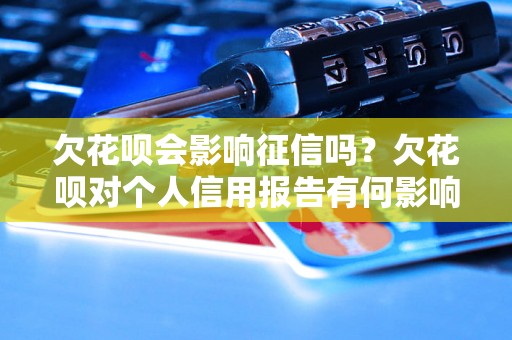 欠花呗会影响征信吗？欠花呗对个人信用报告有何影响？