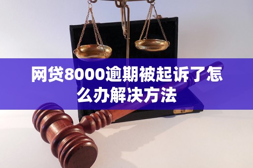 网贷8000逾期被起诉了怎么办解决方法