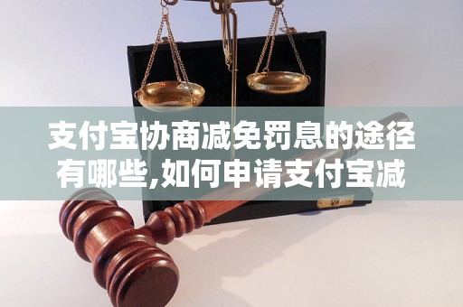 支付宝协商减免罚息的途径有哪些,如何申请支付宝减免罚息