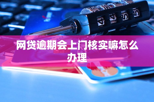 网贷逾期会上门核实嘛怎么办理