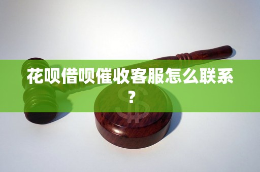 花呗借呗催收客服怎么联系？