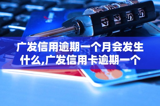 广发信用逾期一个月会发生什么,广发信用卡逾期一个月后的处理措施